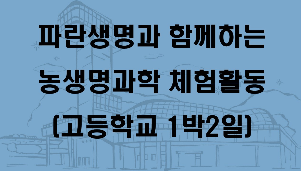 파란생명과 함께하는 농생명과학 체험활동(고등학교 1박2일)