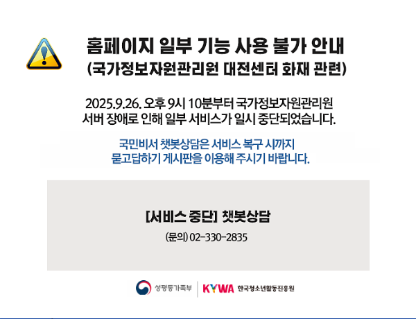 홈페이지 일부 기능 사용 불가 안내(국가정보자원관리원 대전센터 화재 관련)  2025.9.26.오후 9시 10분부터 국가정보자원관리원 서버 장애로 인해 일부 서비스가 일시 중단되었습니다.?  국민비서 챗봇상담은 서비스 복구 시까지 묻고답하기 게시판을 이용해 주시기 바랍니다.  [서비스 중단] 챗봇상담(문의) 02-330-2835  성평등가족부?| KYWA한국청소년활동진흥원