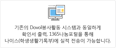 기존의 Dovol봉사활동 시스템과 동일하게 확인서 출력, 1365나눔포털을 통해 나이스(학생생활기록부)에 실적 전송이 가능합니다.