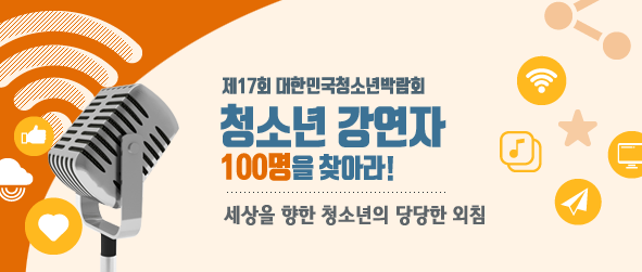 제17회 대한민국청소년박람회 청소년강연자 100명을 찾아라! 세상을 향한 청소년의 당당한 외침