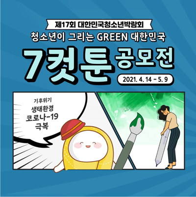 제17회 대한민국청소년박람회 청소년이 그리는 GREEN 대한민국 7컷툰 공모전. 2021.4.14.~5.9. 기후위기, 생태환경, 코로나-19 극복