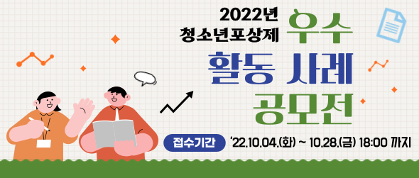 2022년 청소년포상제 우수 활동 사례 공모전 접수기간 '22.10.04.(화)~10.28.(금) 18:00까지