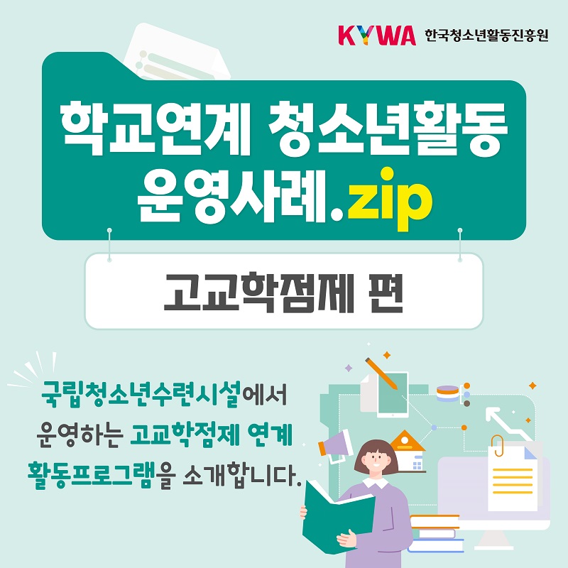 KYWA 한국청소년활동진흥원 학교연계 청소년활동 운영사례.zip 고교학점제 편 국립청소년수련시설에서 운영하는 고교학점제 연계 활동프로그램을 소개합니다.