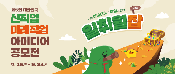 제 5회 대한민국 신직업 미래직업 아이디어 공모전 7.15.(월) ~ 9.24.(화) 나의 아이디어가 직업이 된다 job! 일취월잡