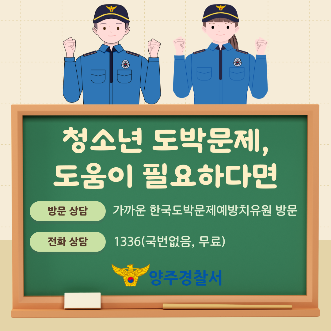 청소년 도박문제, 도움이 필요하다면 방문상담 가까운 한국도박문제예방치유원 방문 전화상담 국번없이 1336, 무료  양주경찰서