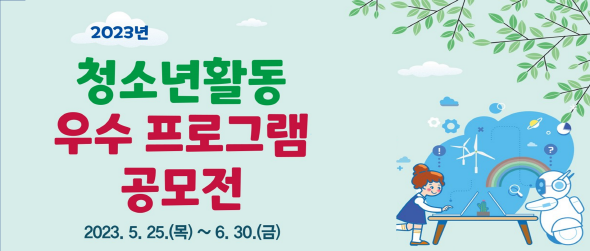 2023년 청소년활동 우수프로그램 공모전 2023.5.25.(목)~6.30.(금)