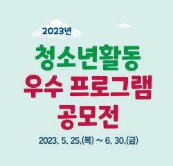 2023년 청소년활동 우수프로그램 공모전 2023.5.25.(목)~6.30.(금)