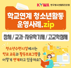 KYWA 한국청소년활동진흥원 학교연계 청소년활동 운영사례.zip 창체/교과·자유학기제/고교학점제  청소년수련시설에서는 학교교육과 활동프로그램을 어떻게 연계하고 있을까요?