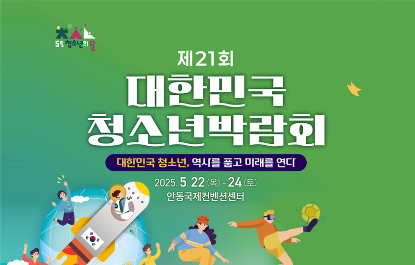 5월 청소년의 달 제21회 대한민국청소년박람회 대한민국 청소년, 역사를 품고 미래를 연다 2025.5.22.(목)-24.(토) 안동국제컨벤션센터