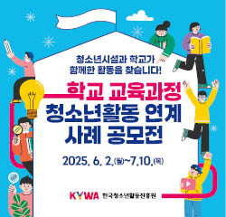 청소년시설과 학교가 함께한 활동을 찾습니다! 학교교육과정 청소년활동 연계 사례 공모전 2025.6.2.(월)~7.10.(목) KYWA한국청소년활동진흥원