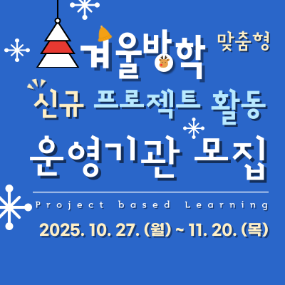 겨울방학 맞춤형 신규 프로젝트 활동 운영기관 모집 project based learning 2025.10.27.(월)~11.20.(목)
