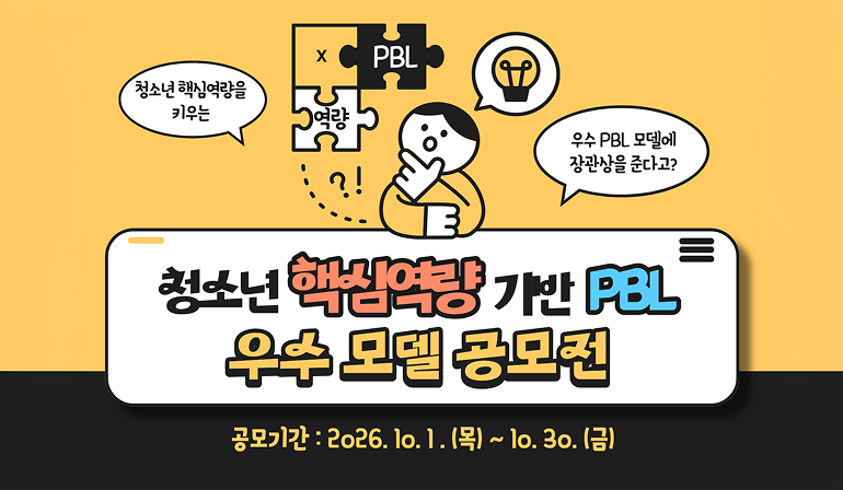 PBL 역량 청소년 핵심역량을 키우는 우수PBL 모델에 장관상을 준다고? 청소년 핵심역량 기반 PBL 우수 모델 공모전 공모기간: 2026.10.1.(목)~10.30.(금)