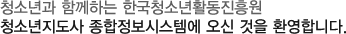 청소년과 함께하는 한국청소년활동진흥원
청소년지도사종합정보시스템에 오신 것을 환영합니다.
